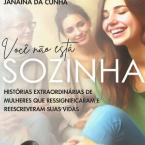 Você não está sozinha: Histórias extraordinárias de mulheres que ressignificaram e reescreveram suas vidas